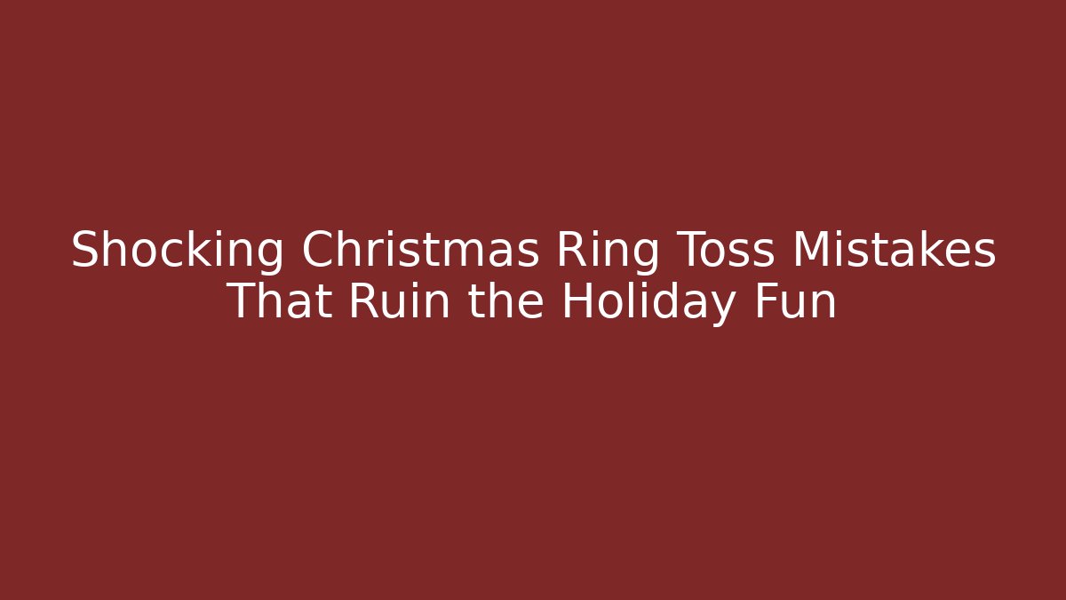 Shocking Christmas Ring Toss Mistakes That Ruin the Holiday Fun