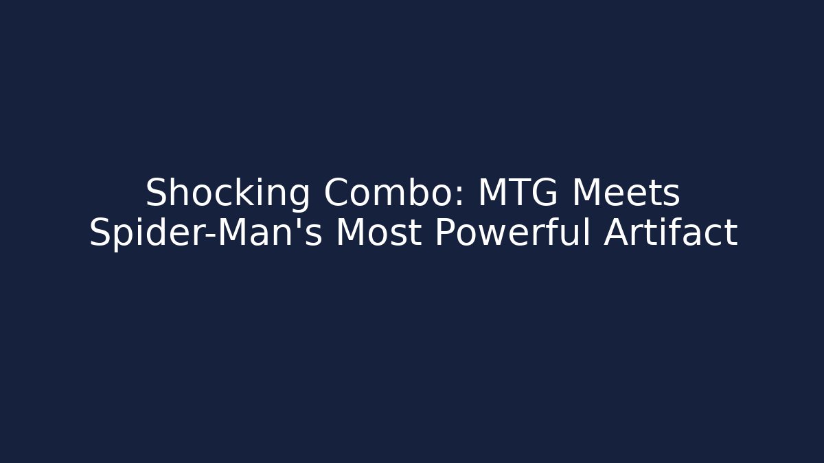 Shocking Combo: MTG Meets Spider-Man's Most Powerful Artifact