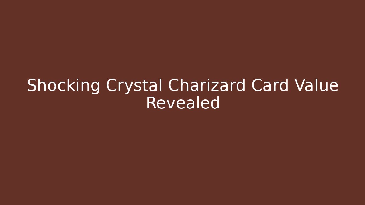 Shocking Crystal Charizard Card Value Revealed