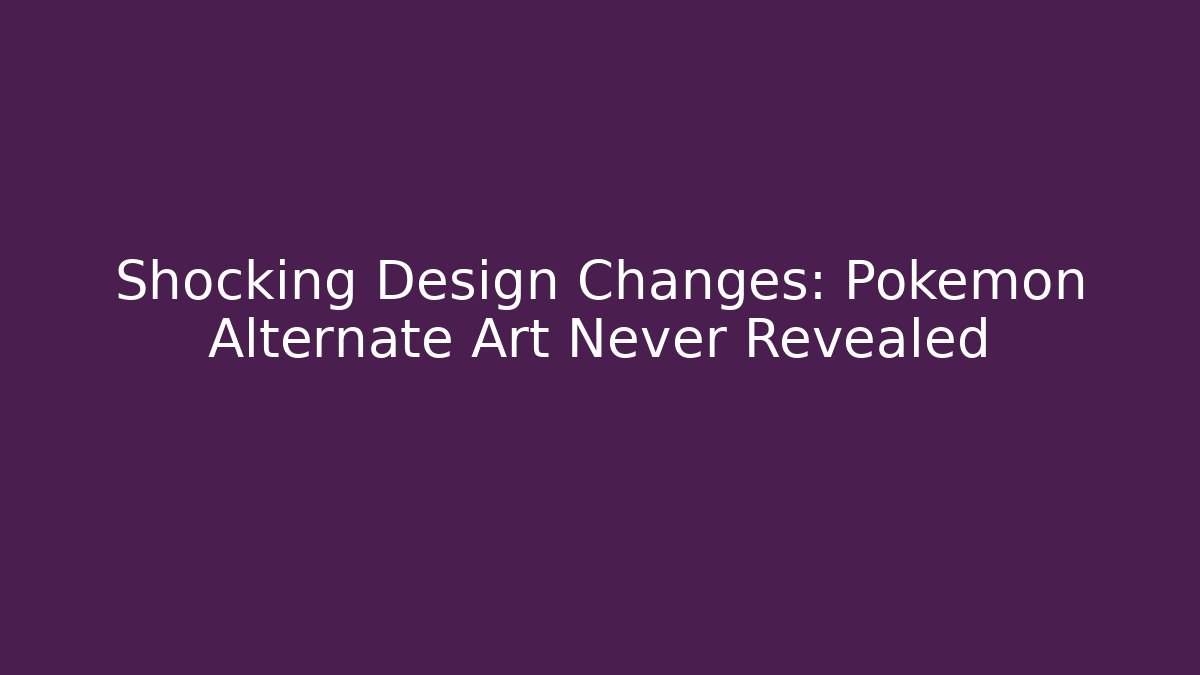 Shocking Design Changes: Pokemon Alternate Art Never Revealed