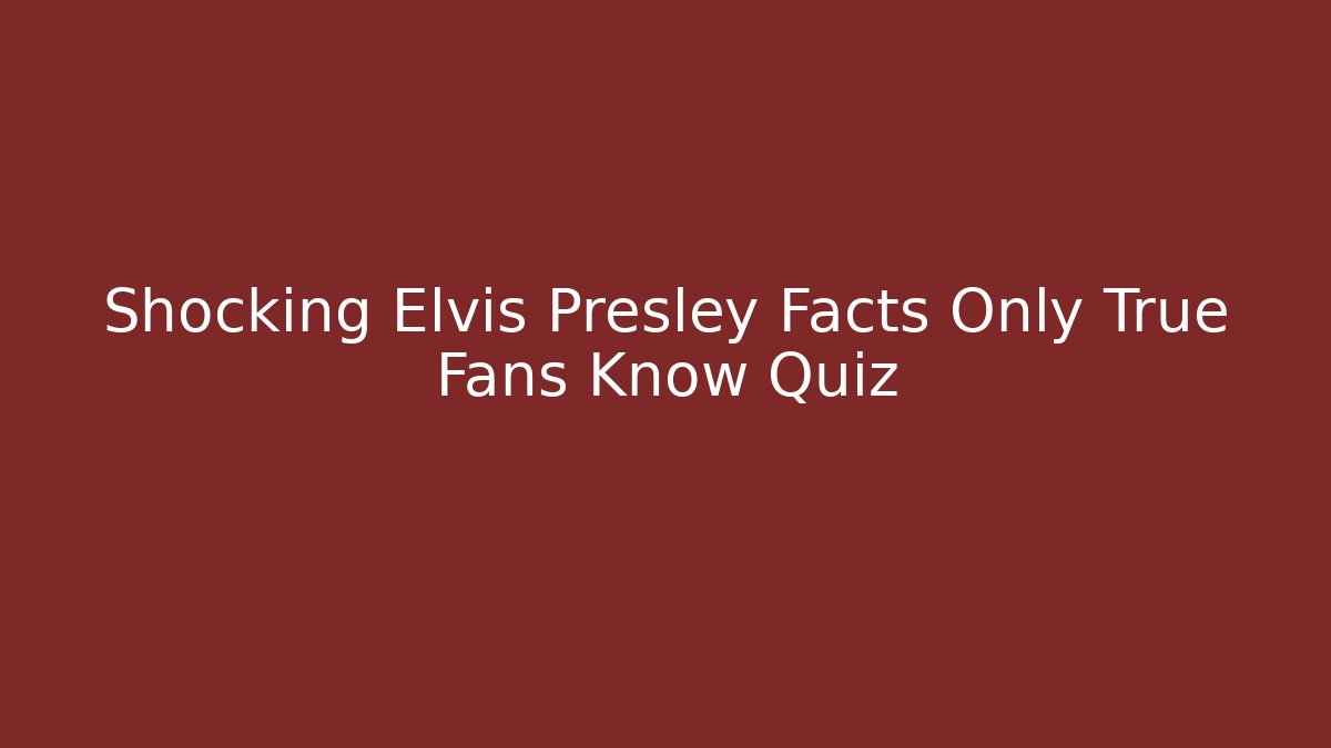 Shocking Elvis Presley Facts Only True Fans Know Quiz