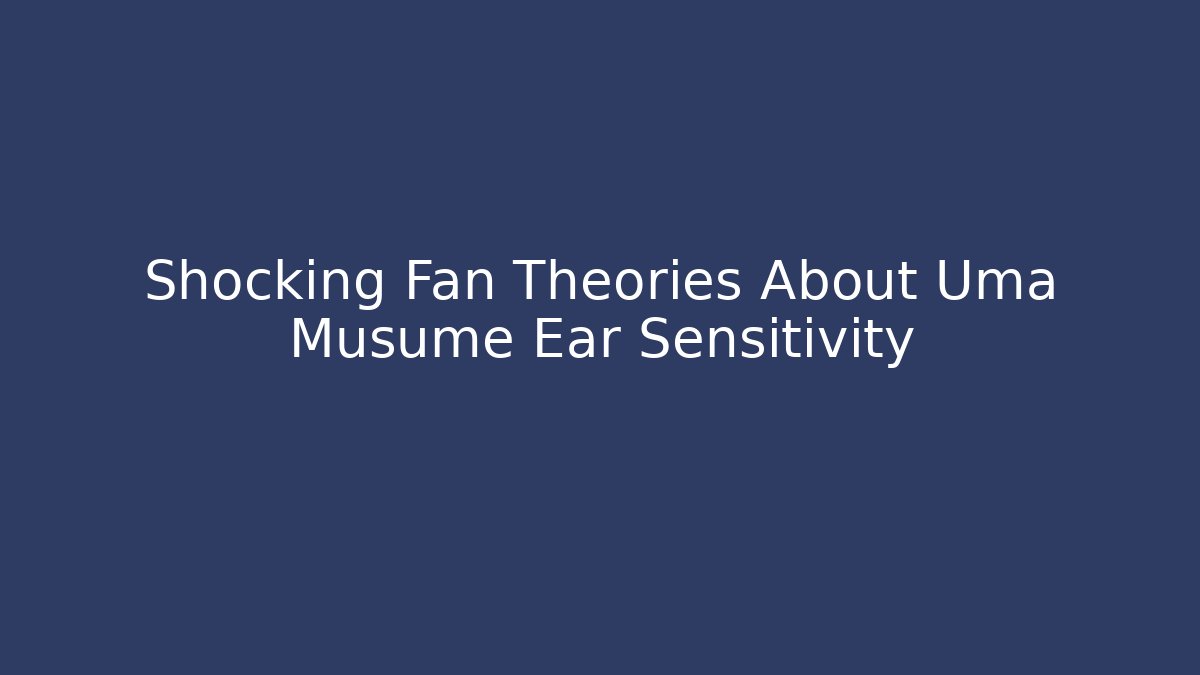 Shocking Fan Theories About Uma Musume Ear Sensitivity - Método de Aprovação
