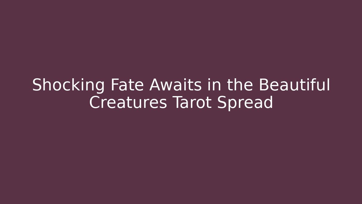 Shocking Fate Awaits in the Beautiful Creatures Tarot Spread