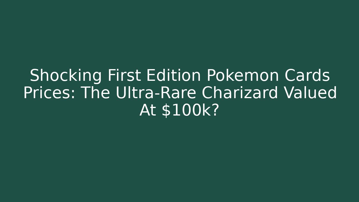 Shocking First Edition Pokémon Cards Prices: The Ultra-Rare Charizard Valued At $100k?