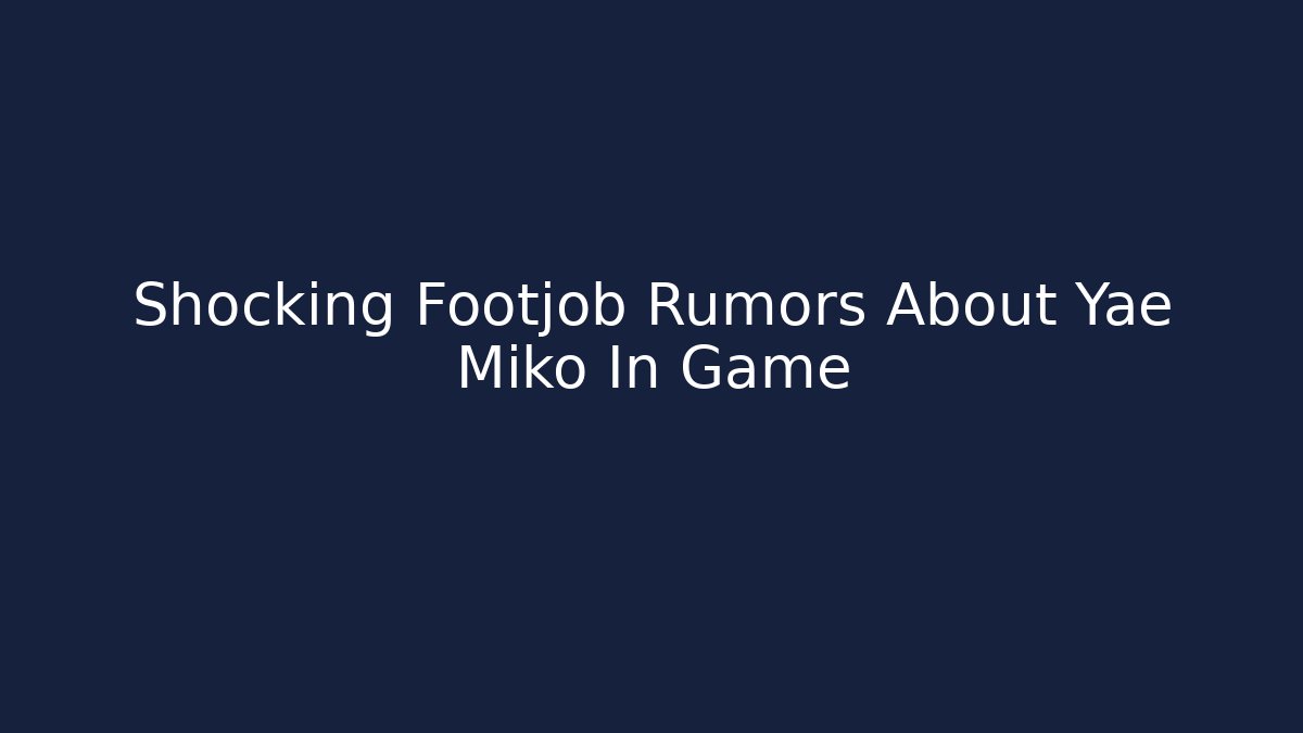 Shocking Footjob Rumors About Yae Miko In Game
