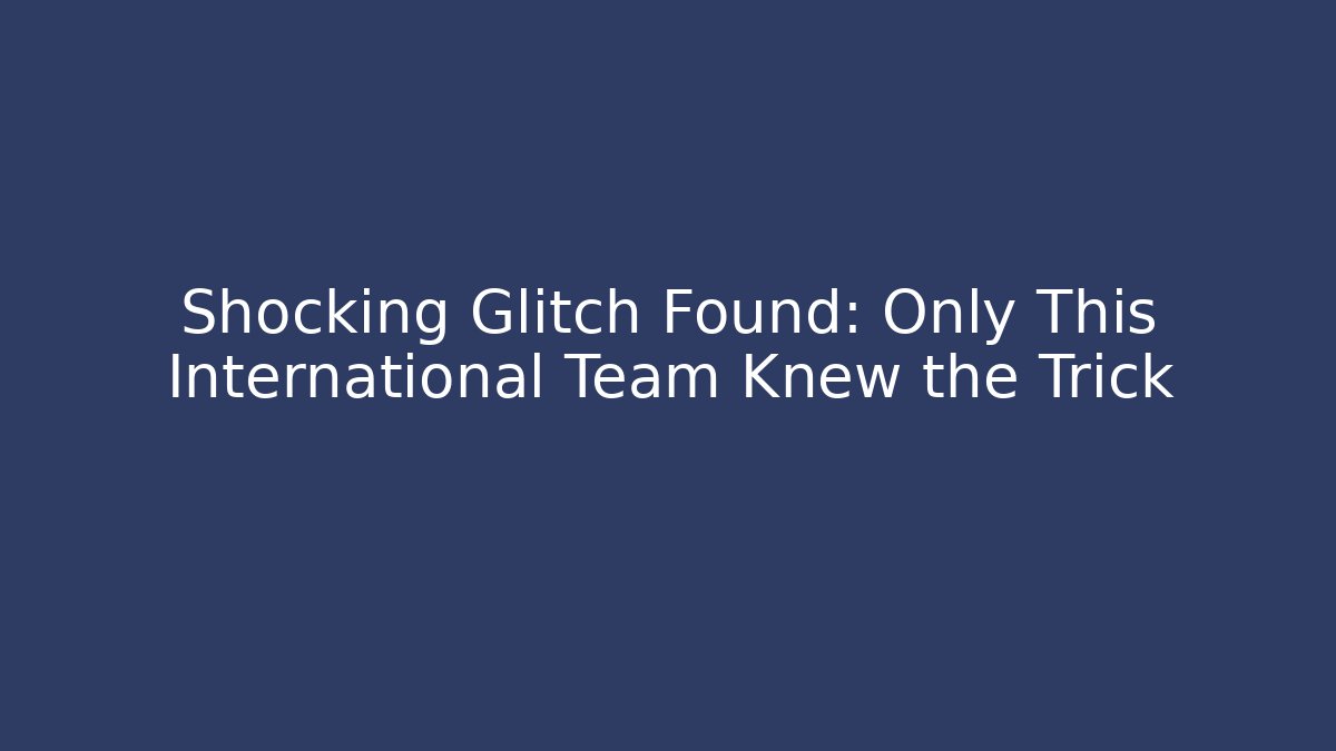 Shocking Glitch Found: Only This International Team Knew the Trick