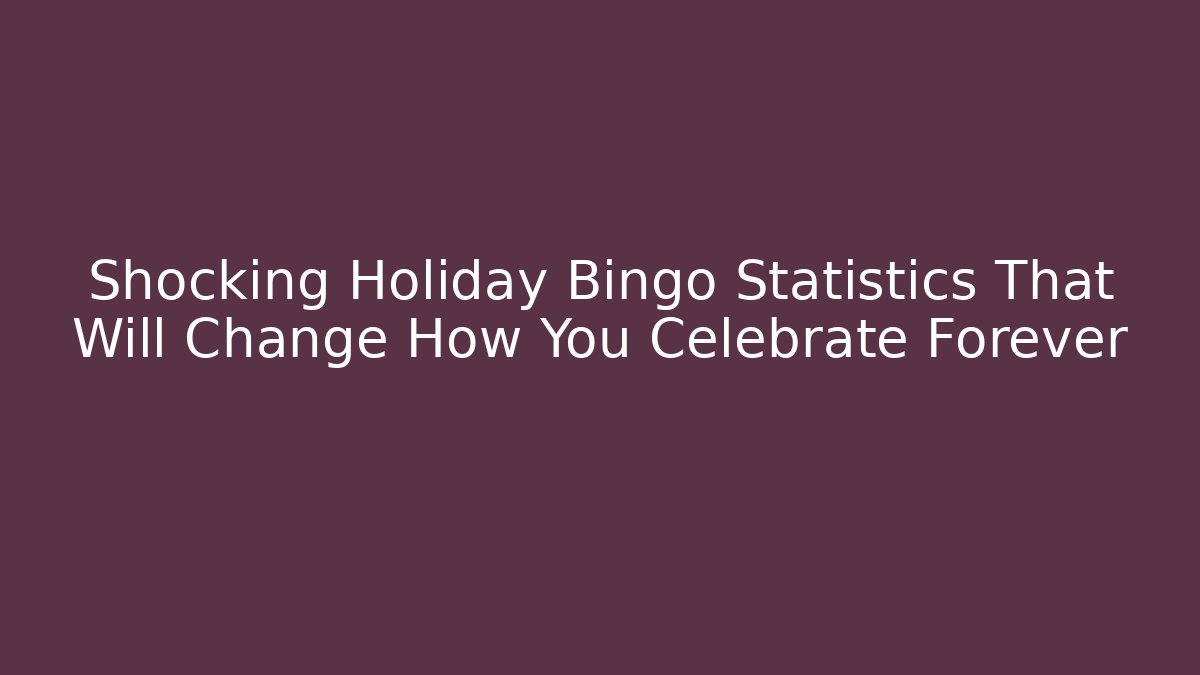 Shocking Holiday Bingo Statistics That Will Change How You Celebrate Forever