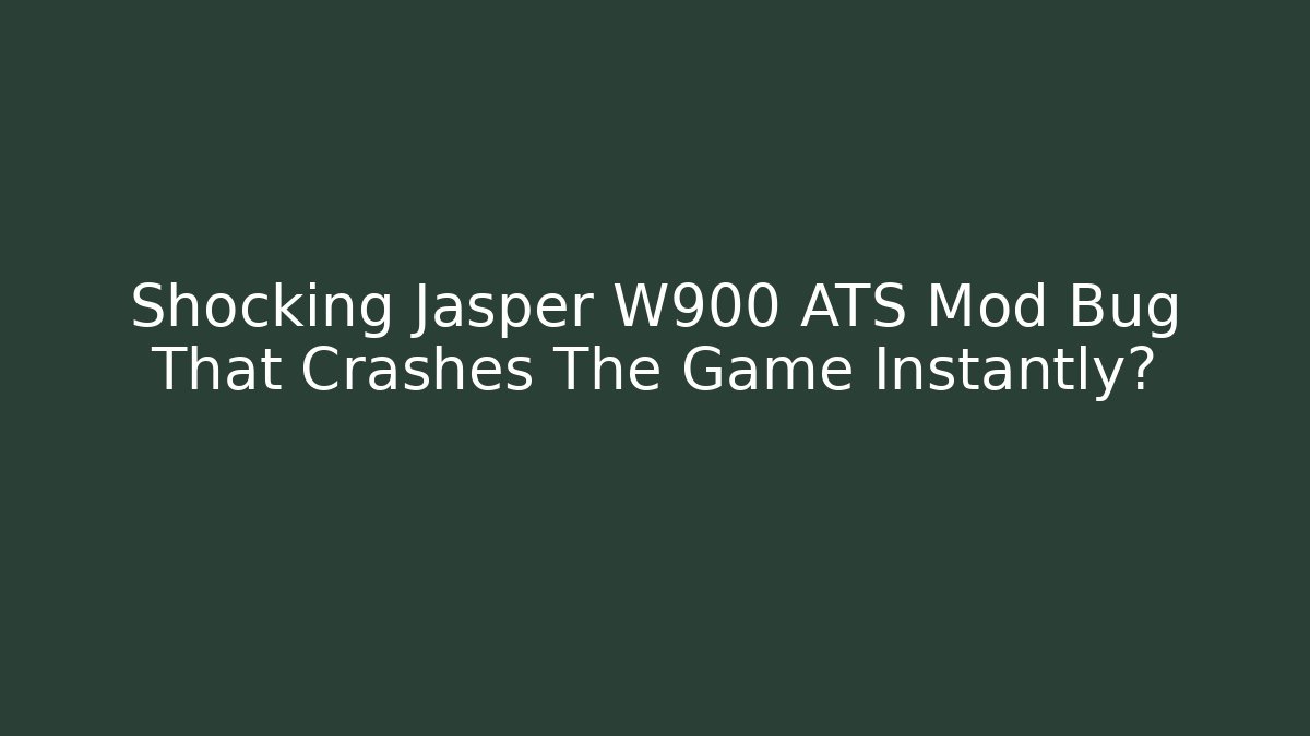 Shocking Jasper W900 ATS Mod Bug That Crashes The Game Instantly?