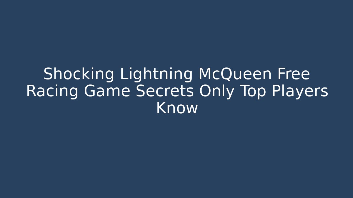 Shocking Lightning McQueen Free Racing Game Secrets Only Top Players Know
