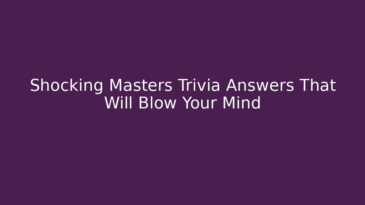 Shocking Masters Trivia Answers That Will Blow Your Mind