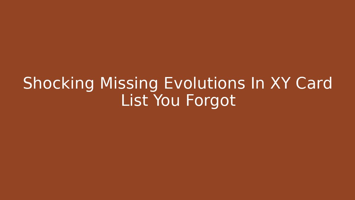 Shocking Missing Evolutions In XY Card List You Forgot