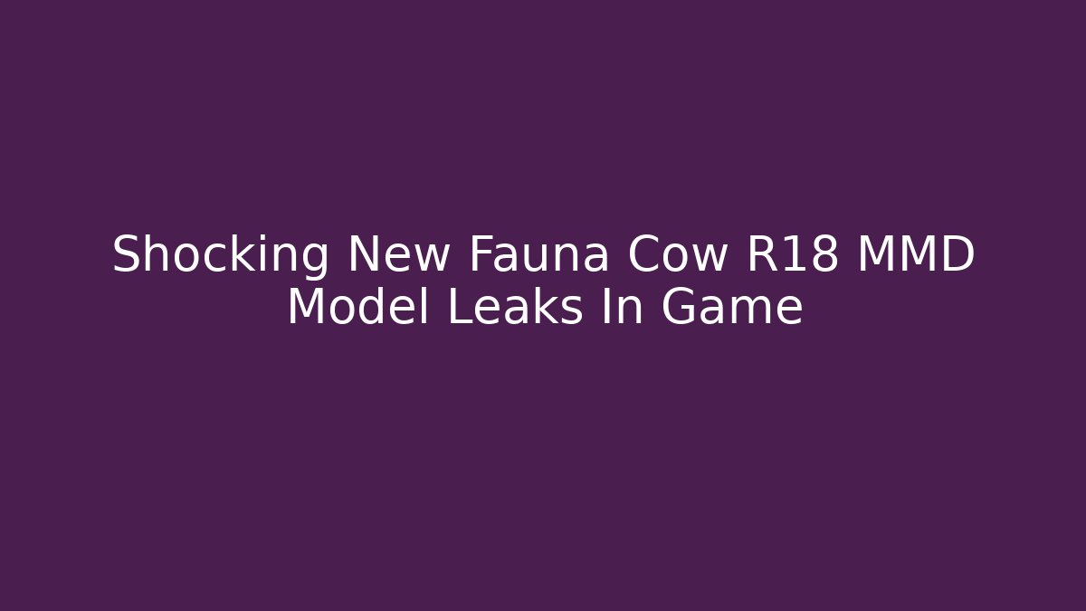 Shocking New Fauna Cow R18 MMD Model Leaks In Game - Método de Aprovação
