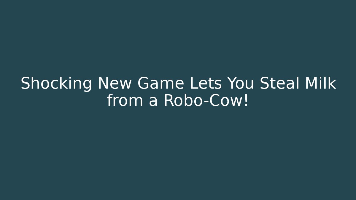 Shocking New Game Lets You Steal Milk from a Robo-Cow!
