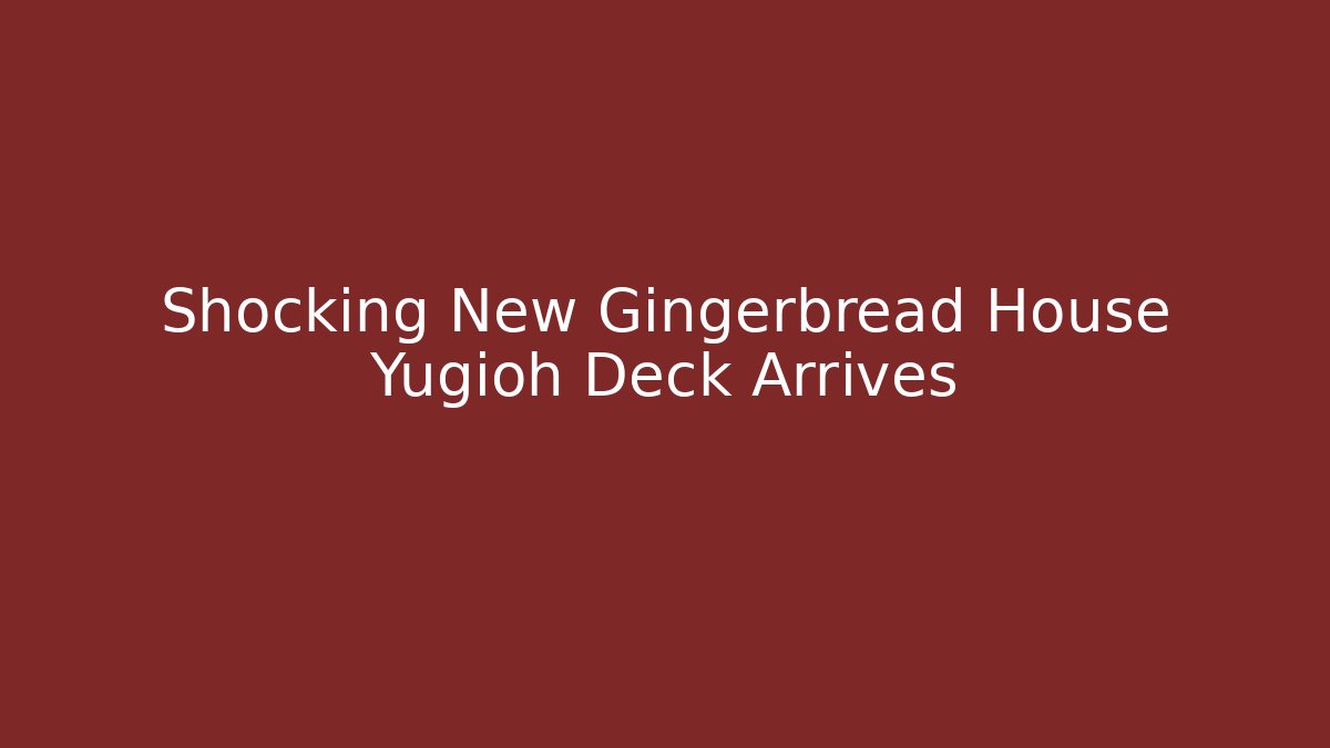 Shocking New Gingerbread House Yugioh Deck Arrives