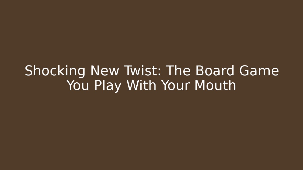 Shocking New Twist: The Board Game You Play With Your Mouth