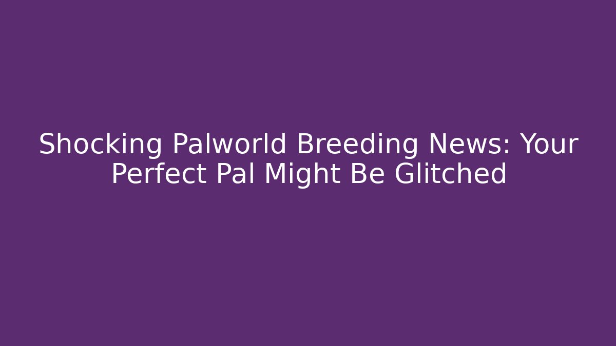 Shocking Palworld Breeding News: Your Perfect Pal Might Be Glitched