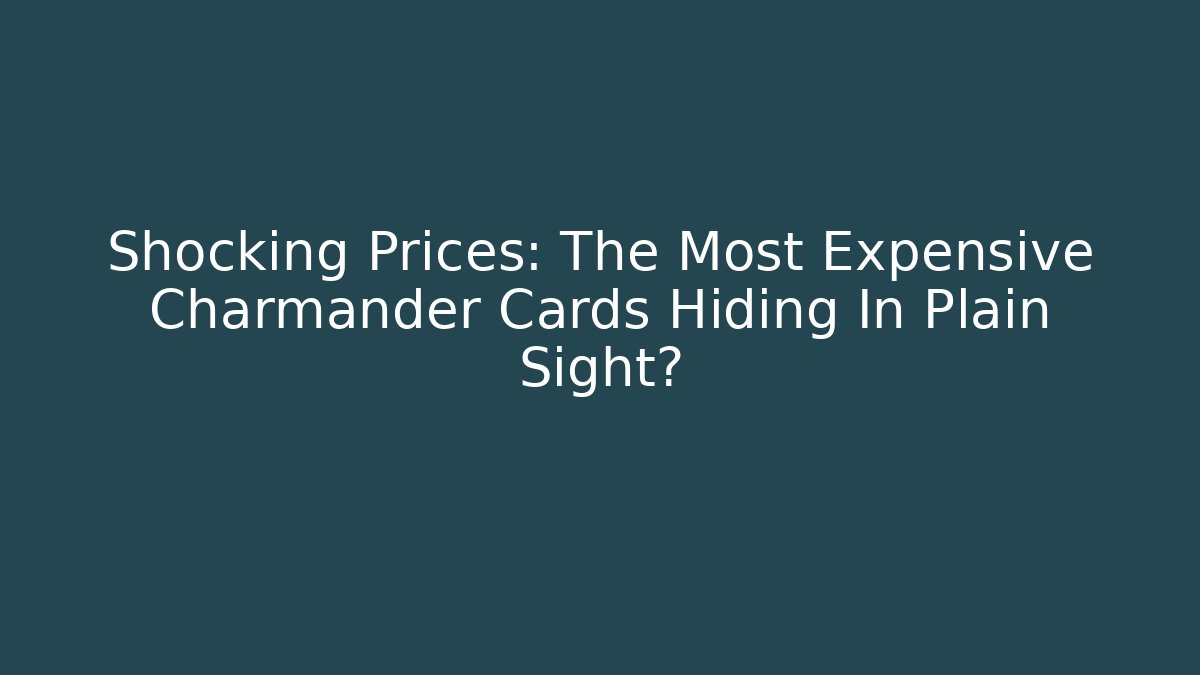 Shocking Prices: The Most Expensive Charmander Cards Hiding In Plain Sight?