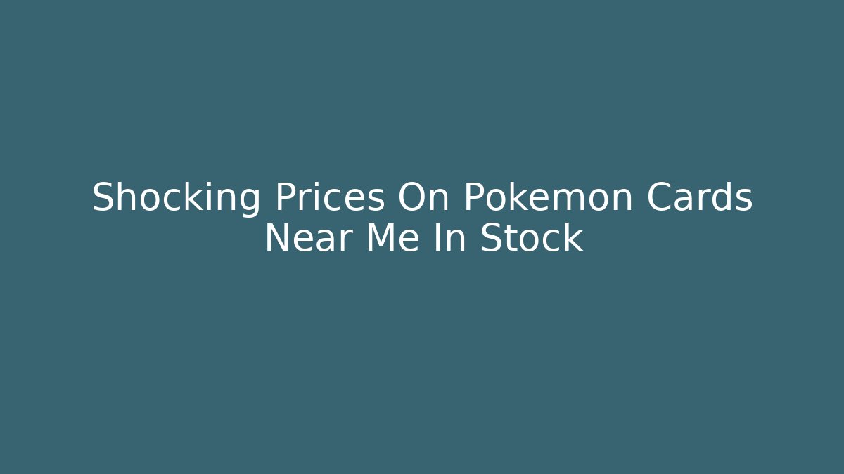 Shocking Prices On Pokémon Cards Near Me In Stock
