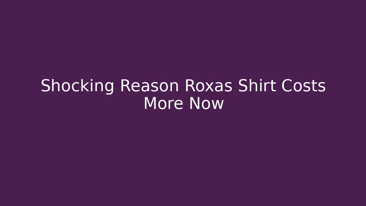 Shocking Reason Roxas Shirt Costs More Now