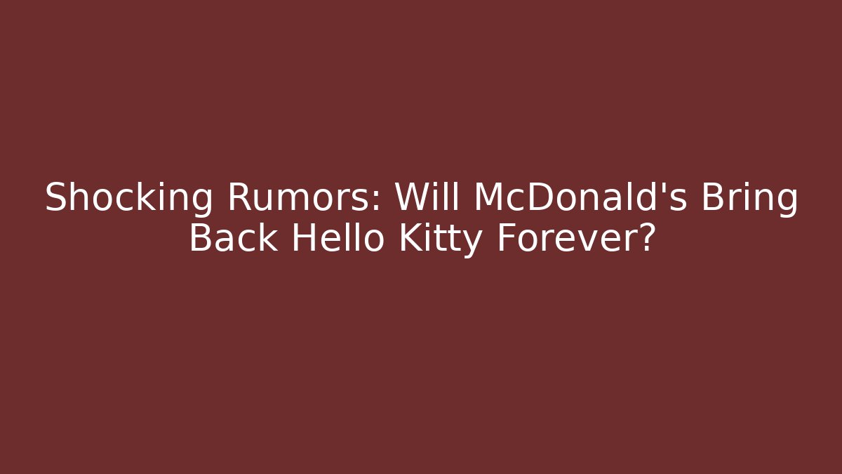 Shocking Rumors: Will McDonald's Bring Back Hello Kitty Forever?