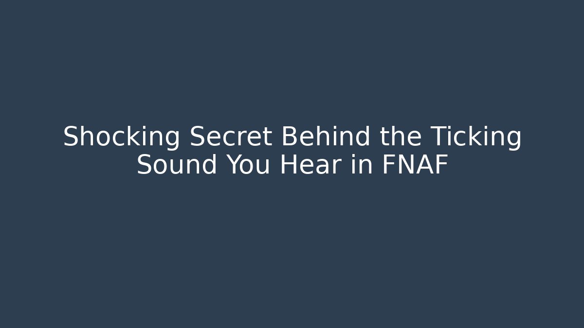 Shocking Secret Behind the Ticking Sound You Hear in FNAF