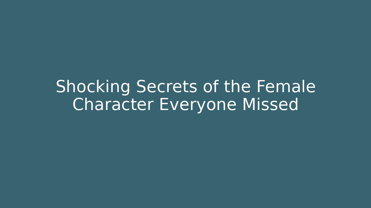 Shocking Secrets of the Female Character Everyone Missed