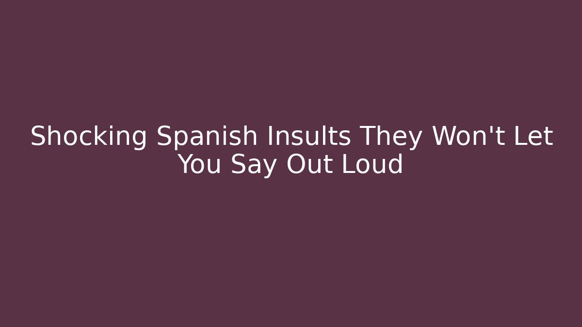 Shocking Spanish Insults They Won’t Let You Say Out Loud