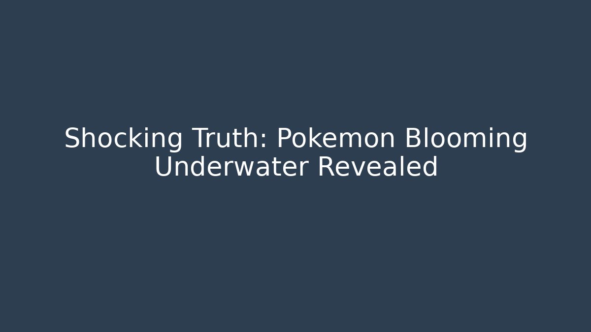 Shocking Truth: Pokémon Blooming Underwater Revealed