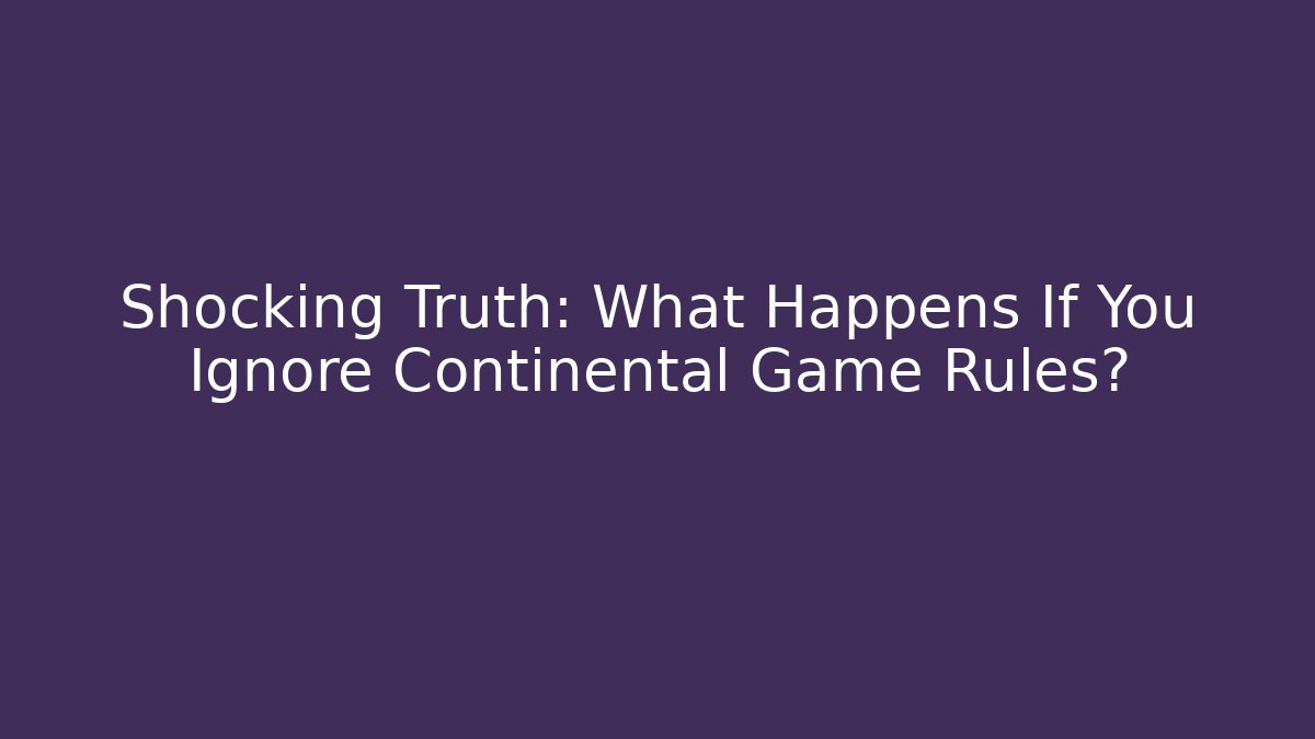 Shocking Truth: What Happens If You Ignore Continental Game Rules?