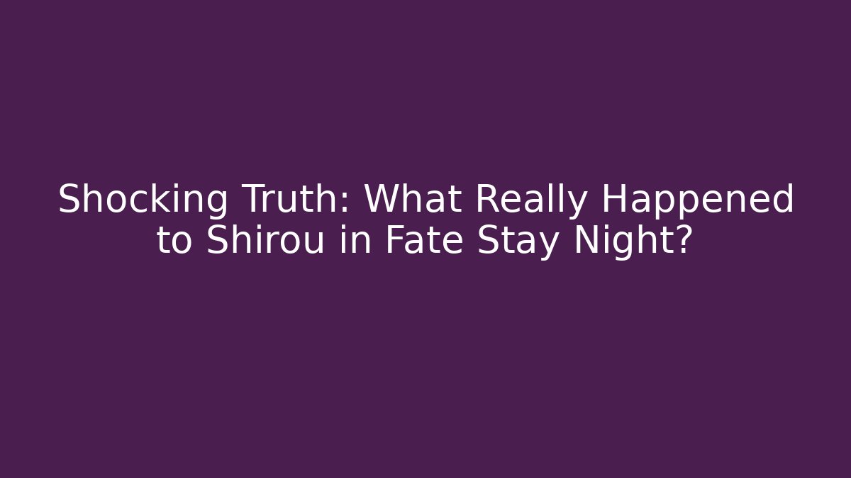 Shocking Truth: What Really Happened to Shirou in Fate Stay Night?