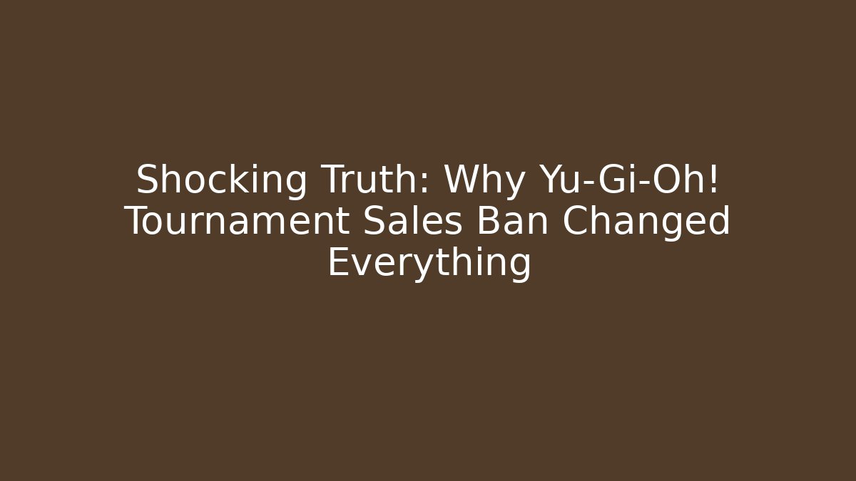 Shocking Truth: Why Yu-Gi-Oh! Tournament Sales Ban Changed Everything