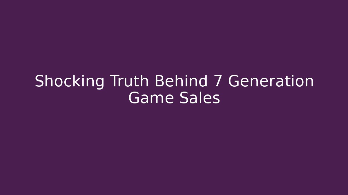 Shocking Truth Behind 7 Generation Game Sales