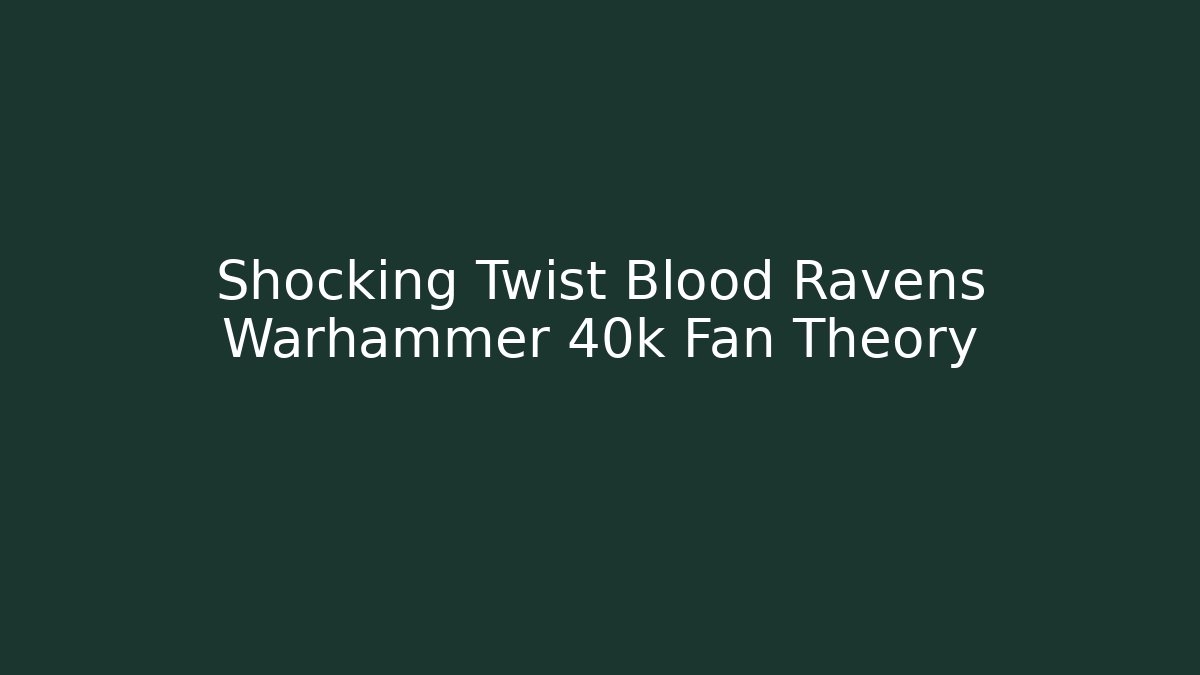 Shocking Twist Blood Ravens Warhammer 40k Fan Theory