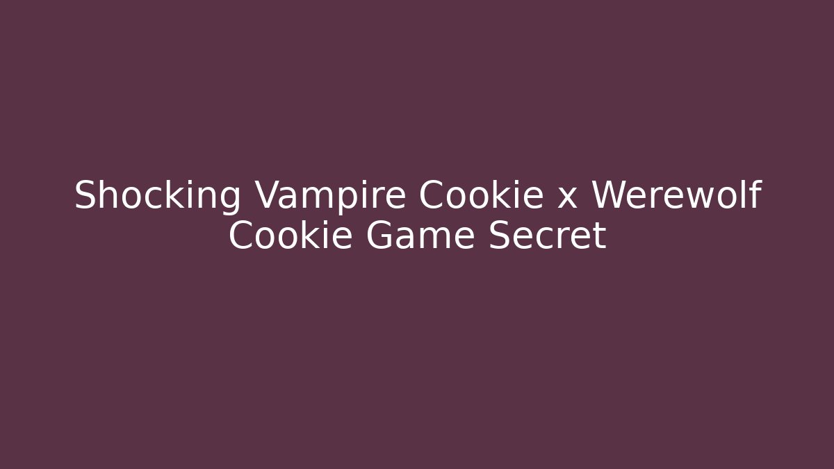 Shocking Vampire Cookie x Werewolf Cookie Game Secret - Método de Aprovação