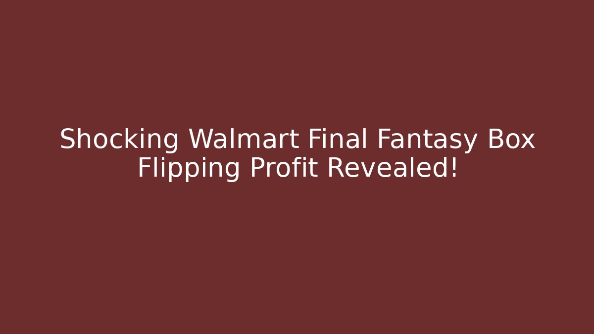 Shocking Walmart Final Fantasy Box Flipping Profit Revealed!