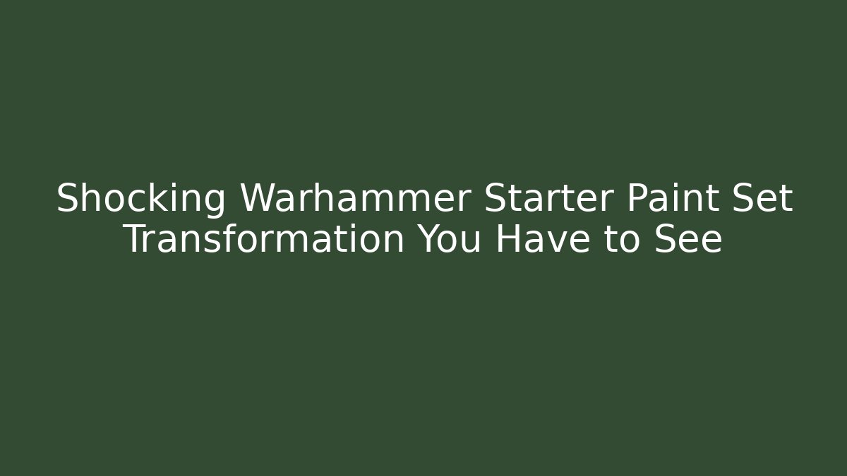 Shocking Warhammer Starter Paint Set Transformation You Have to See - Método de Aprovação
