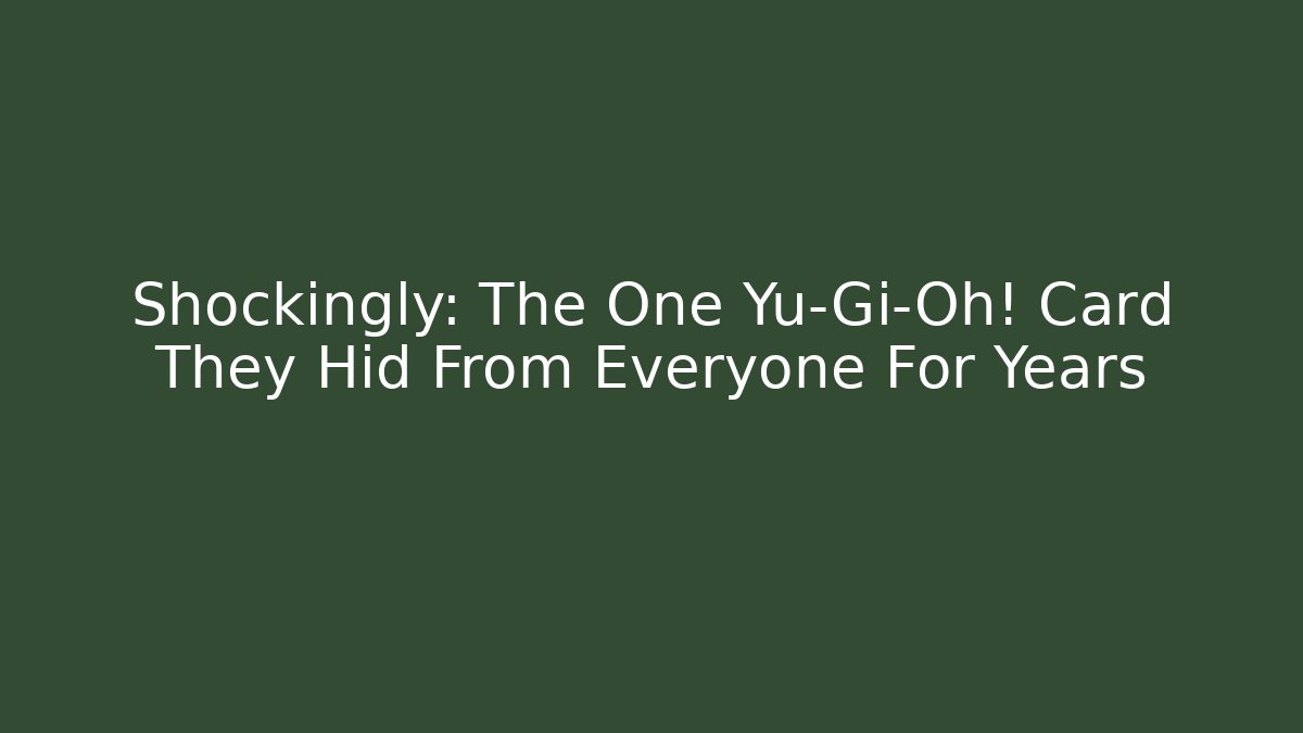 Shockingly: The One Yu-Gi-Oh! Card They Hid From Everyone For Years