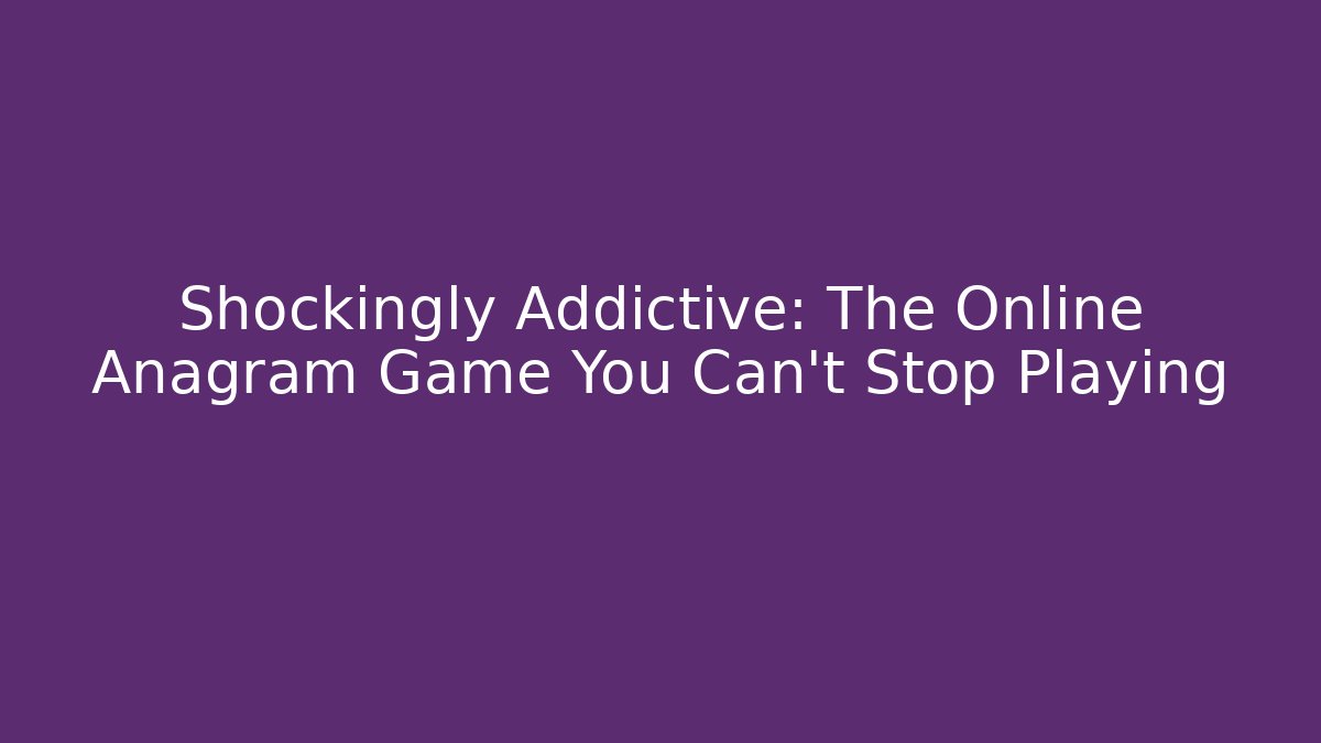 Shockingly Addictive: The Online Anagram Game You Can’t Stop Playing