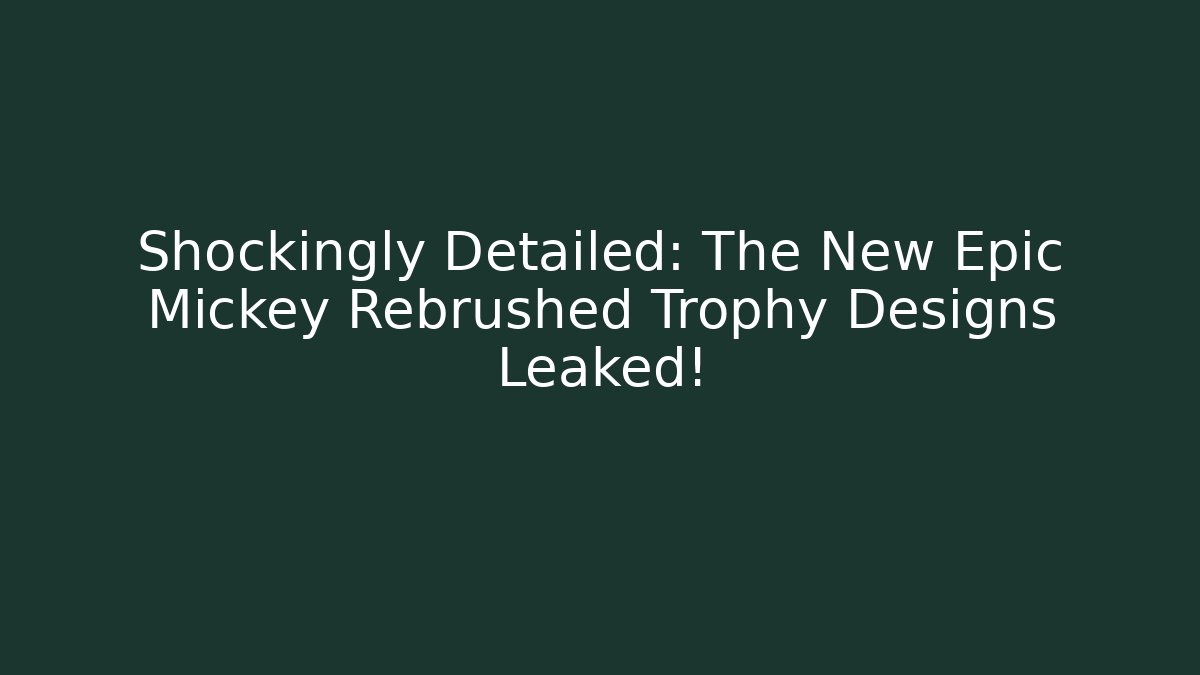 Shockingly Detailed: The New Epic Mickey Rebrushed Trophy Designs Leaked!