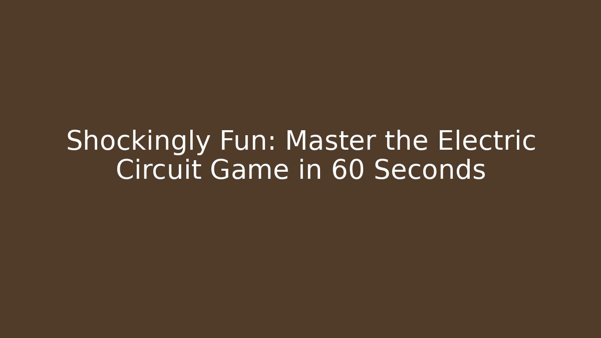 Shockingly Fun: Master the Electric Circuit Game in 60 Seconds