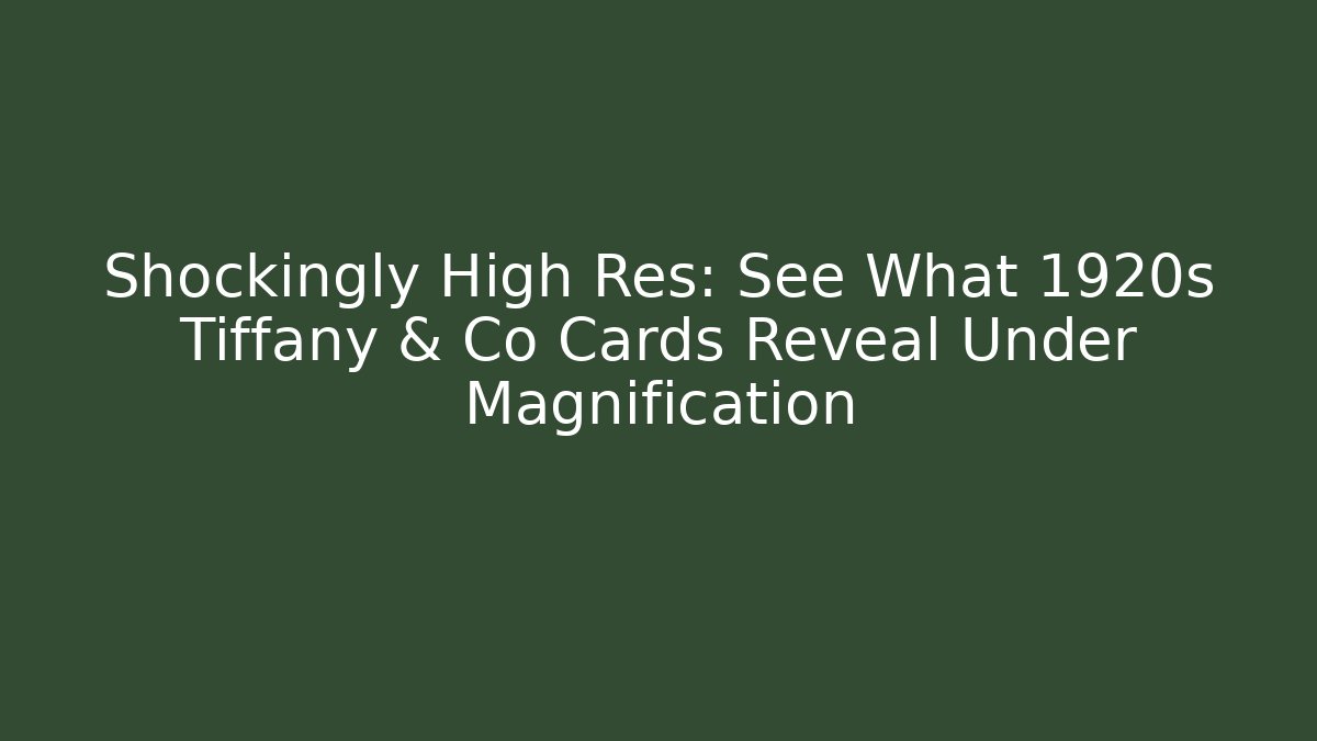 Shockingly High Res: See What 1920s Tiffany & Co Cards Reveal Under Magnification - Método de Aprovação
