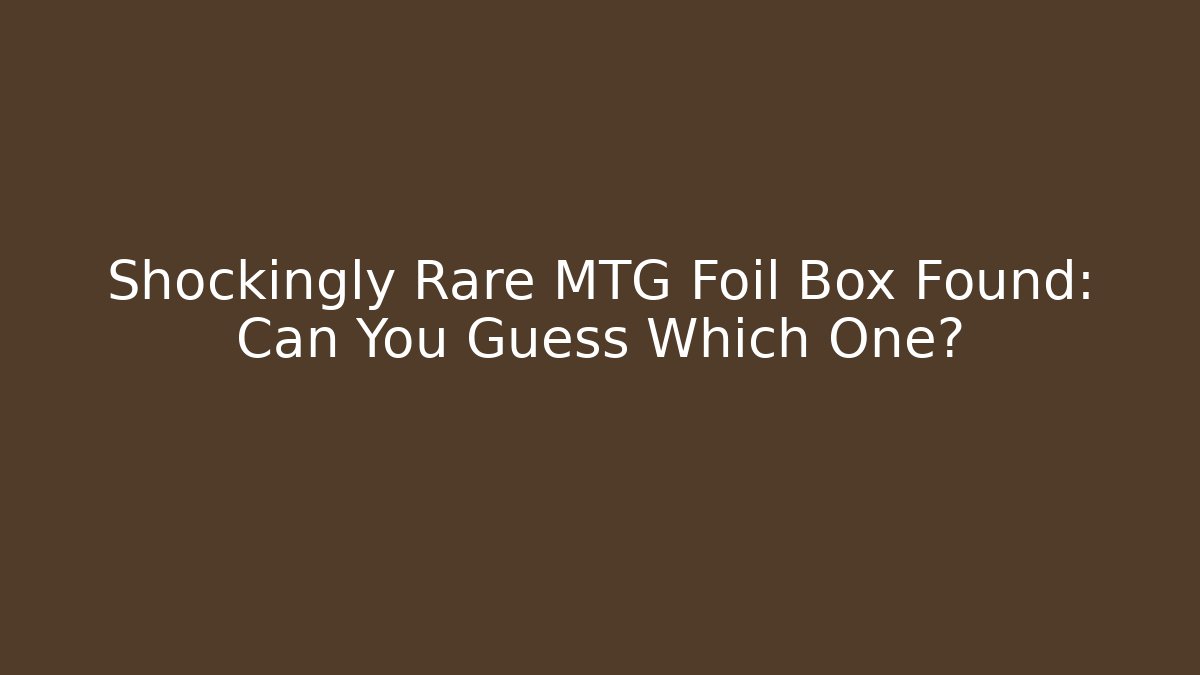 Shockingly Rare MTG Foil Box Found: Can You Guess Which One?