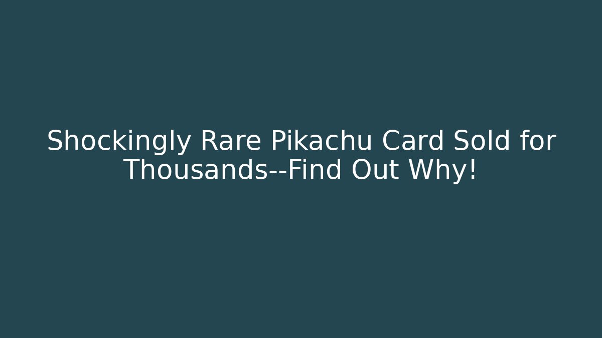 Shockingly Rare Pikachu Card Sold for Thousands—Find Out Why!