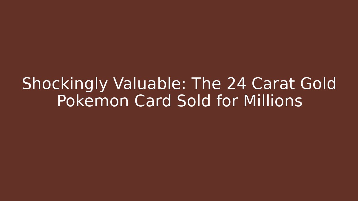 Shockingly Valuable: The 24 Carat Gold Pokémon Card Sold for Millions