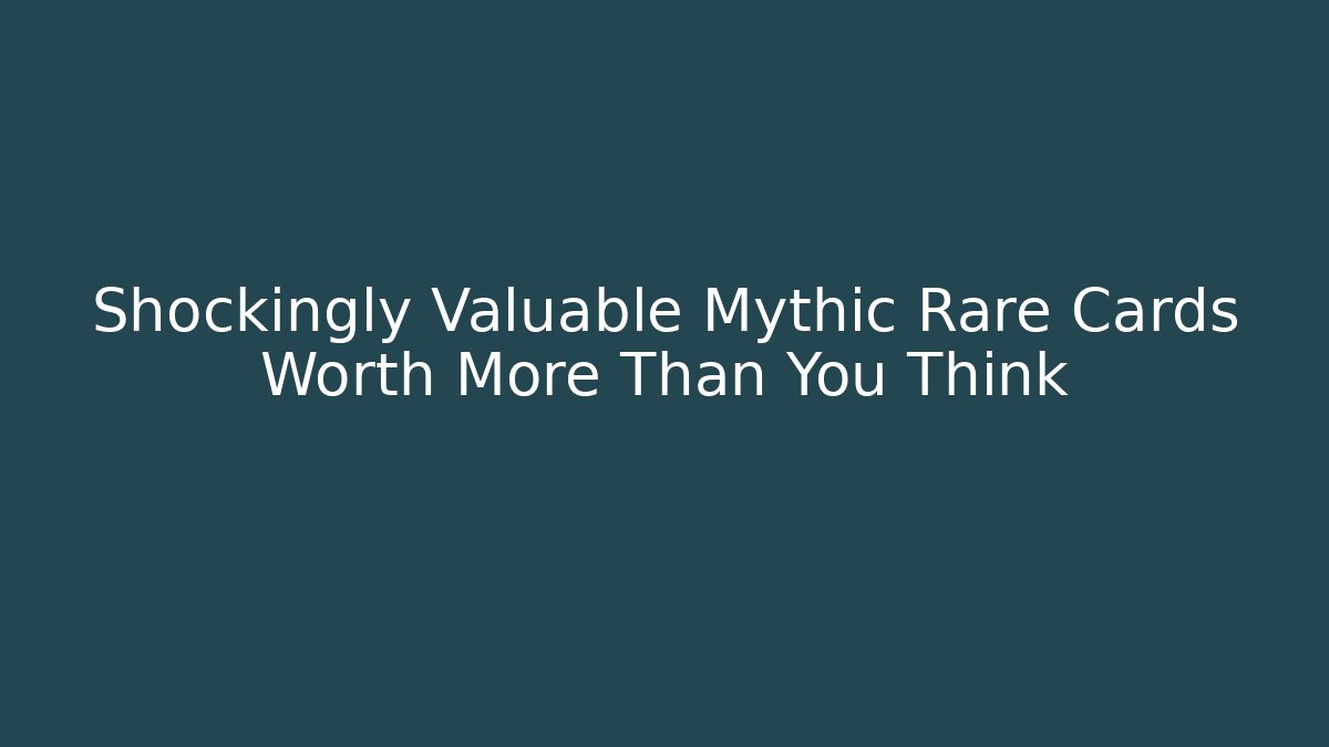 Shockingly Valuable Mythic Rare Cards Worth More Than You Think