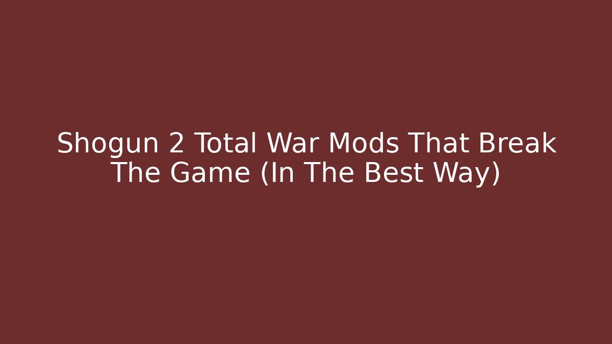 Shogun 2 Total War Mods That Break The Game (In The Best Way)