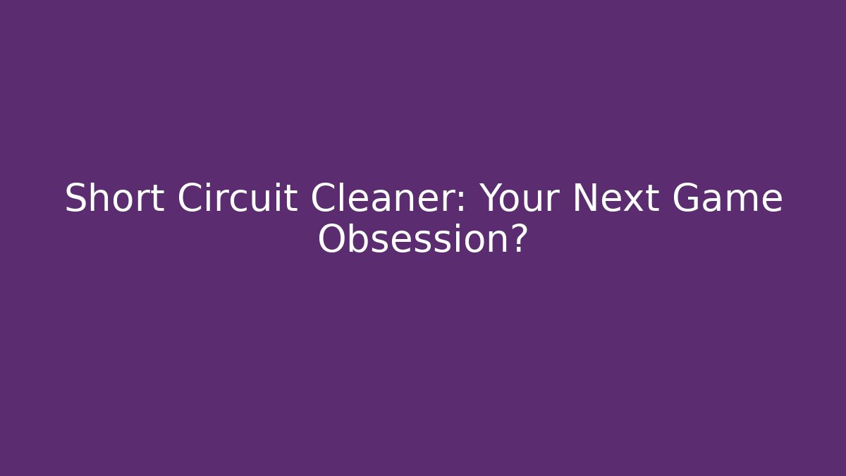 Short Circuit Cleaner: Your Next Game Obsession?