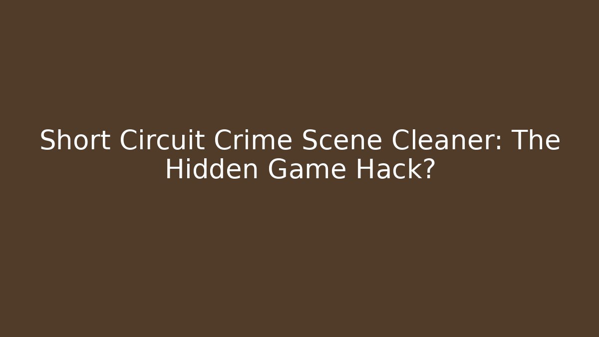 Short Circuit Crime Scene Cleaner: The Hidden Game Hack?