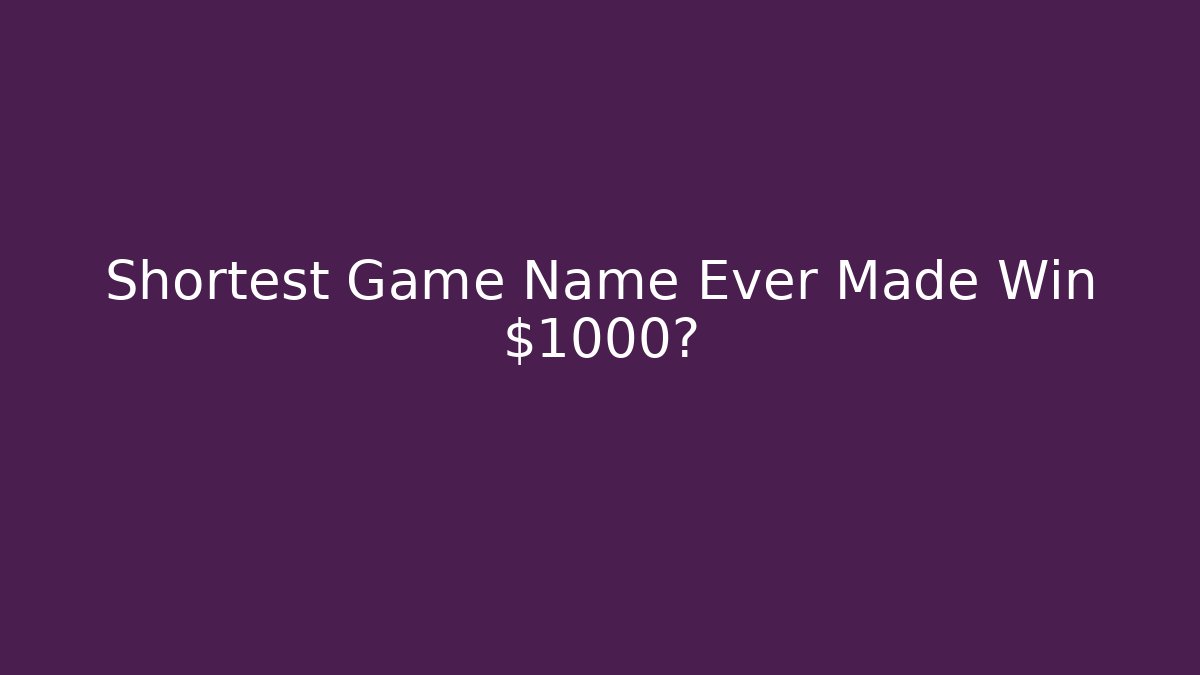 Shortest Game Name Ever Made Win $1000?