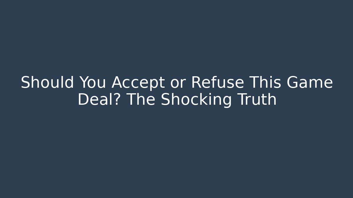 Should You Accept or Refuse This Game Deal? The Shocking Truth